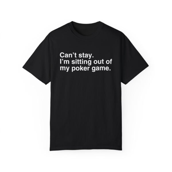 Can't stay. I'm sitting out of my poker game - Comfort Colors 1717 - Image 6