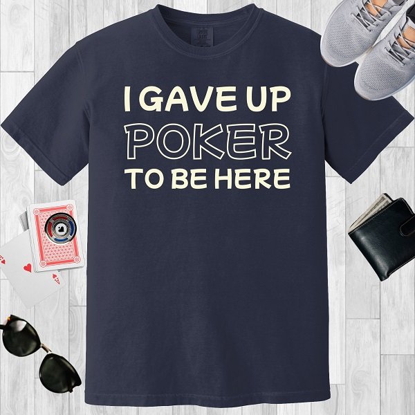 Navy colored unisex crewneck poker-themed T-shirt. Design features the text 'I gave up poker to be here'.