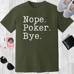 A moss colored Comfort Colors T-shirt featuring the text "Nope. Poker. Bye."