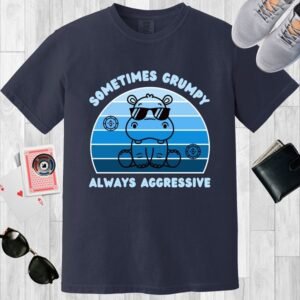 Sometimes grumpy always aggressive - Comfort Colors 1717