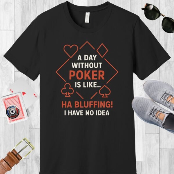 Black colored Bella+Canvas crewneck poker-themed T-shirt. Design features the text 'A day without poker is like.. Ha bluffing! I have no idea'.