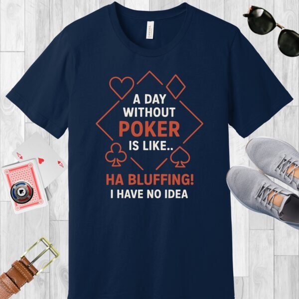Navy colored Bella+Canvas crewneck poker-themed T-shirt. Design features the text 'A day without poker is like.. Ha bluffing! I have no idea'.