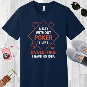 Navy colored Bella+Canvas crewneck poker-themed T-shirt. Design features the text 'A day without poker is like.. Ha bluffing! I have no idea'.