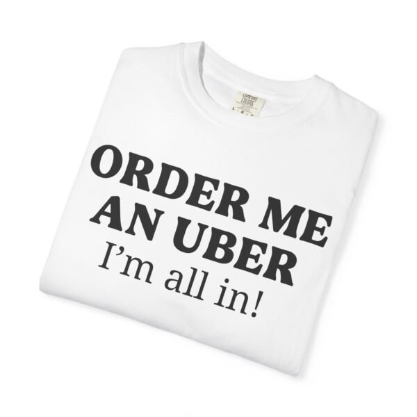 Order me an Uber, I'm all in! - Comfort Colors 1717 - Image 4