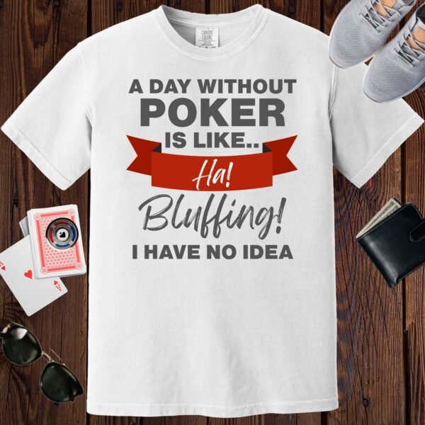 White colored unisex crewneck poker-themed T-shirt. Design features the text 'A day without poker is like.. Ha! Bluffing! I have no idea.'